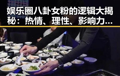 娱乐圈八卦女粉的逻辑大揭秘：热情、理性、影响力全都有！