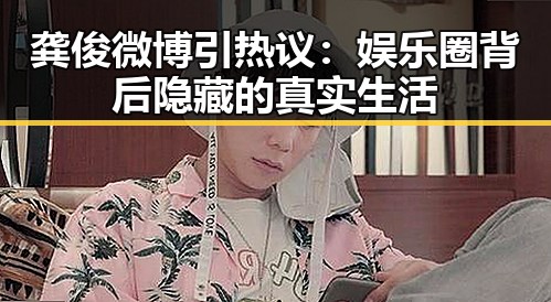 龚俊微博引热议:娱乐圈背后隐藏的真实生活