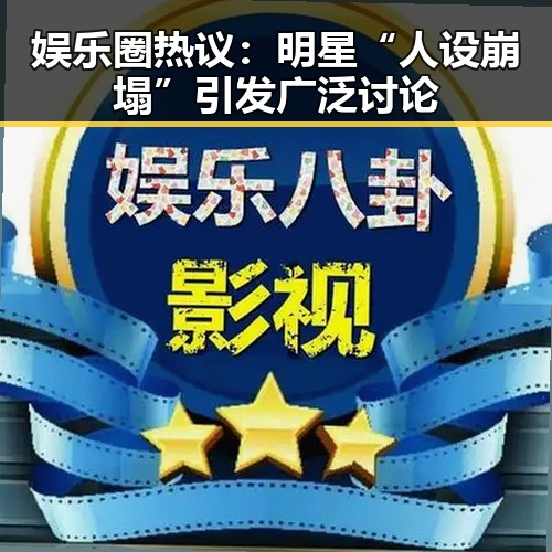 娱乐圈热议：明星“人设崩塌”引发广泛讨论