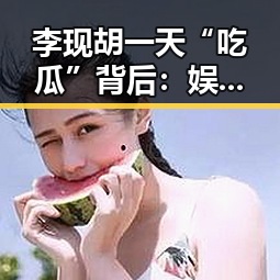李现胡一天“吃瓜”背后:娱乐圈的真实生活逐渐曝光