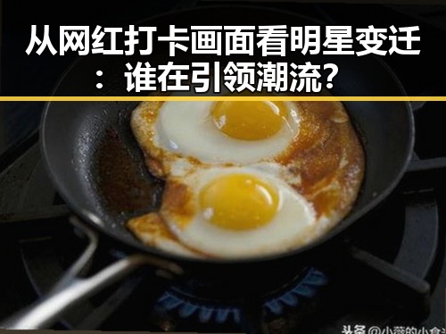 从网红打卡画面看明星变迁：谁在引领潮流？